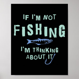 Funny If I'm Not Fishing Im Thinking About It  Poster