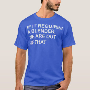 Funny If It Requires A Blender Wex27re Out Of That T-Shirt