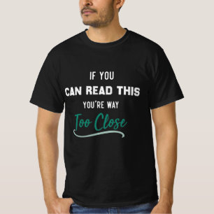 Funny If You Can Read This You're Way Too Close T-Shirt