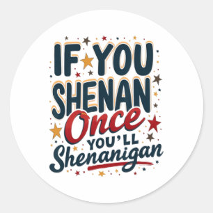 Funny If You Shenan Once You'll Shenanigan 4 Classic Round Sticker