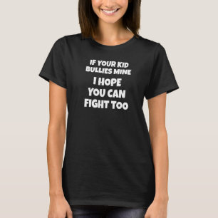 Funny If Your Kid Bullies Mine I Hope You Can Too T-Shirt