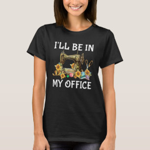 Funny I'll Be In My Office Sewing Room Sewing Quil T-Shirt