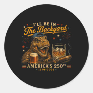 Funny Ill Be In The Backyard T-Rex 250th For Men Classic Round Sticker