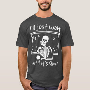 Funny I'll Just Wait Until It's Quiet Skeleton Tea T-Shirt