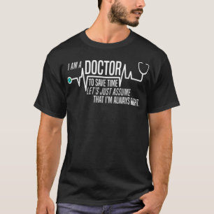 Funny Im A Doctor To Save Time Lets Assume Im -sta T-Shirt