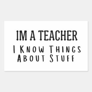 Funny Im A Teacher, I Know Things About Stuff Rectangular Sticker