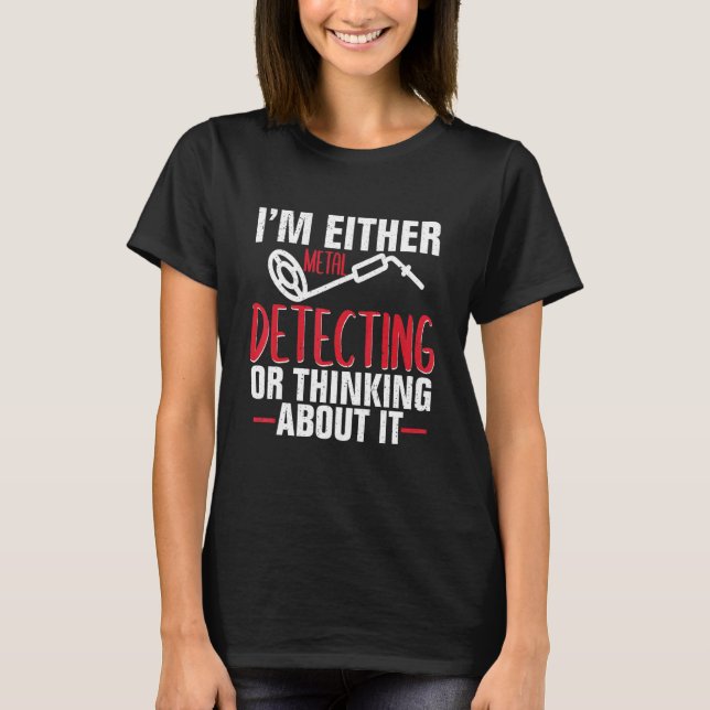 Funny Im Either Metal Detecting Or Thinking About  T-Shirt (Front)