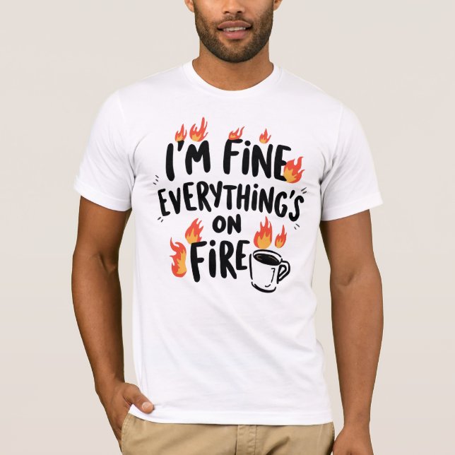 Funny "I'm Fine Everything's On Fire" T-Shirt (Front)