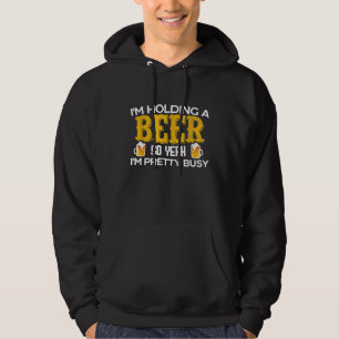 Funny Im Holding a Beer So Yeah Im Pretty Busy Shi Hoodie