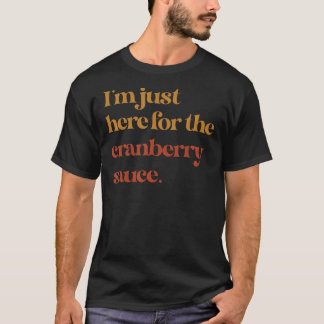 Funny Im Just Here For The Cranberry Sauce Thanksg T-Shirt