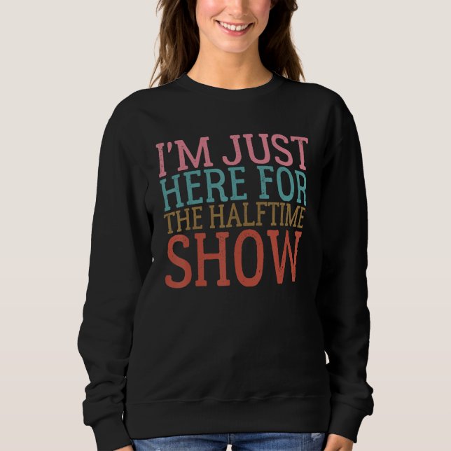 Funny I'm Just Here For The Halftime Show Sweatshirt (Front)