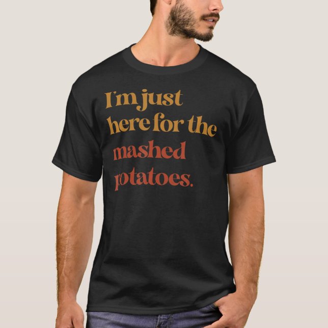Funny Im Just Here For The Mashed Potatoes Thanksg T-Shirt (Front)
