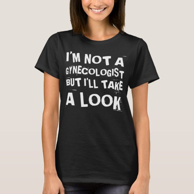 Funny I'm Not A Gynecologist But I'll Take A Look  T-Shirt (Front)