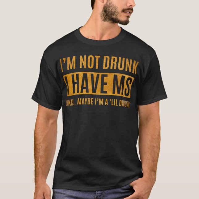 FUNNY I'M NOT DRUNK, I HAVE MS T-Shirt (Front)