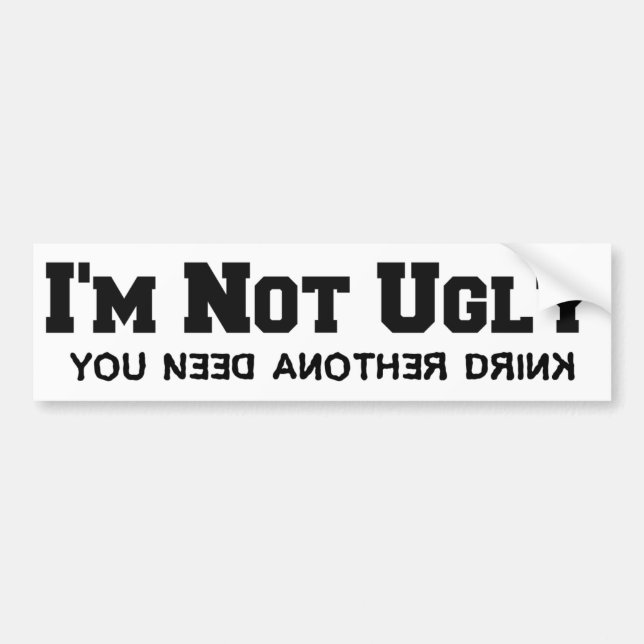 Funny: I'm Not Ugly: You Need Another Drink Bumper Sticker (Front)