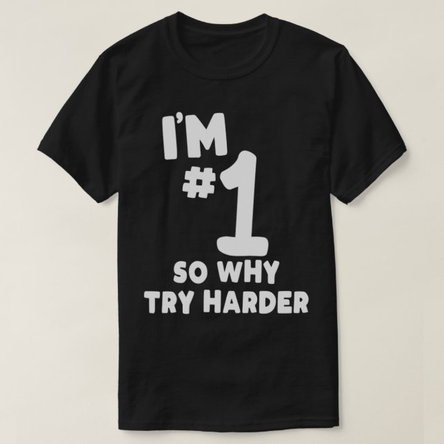 Funny I'm Number One So Why Try Harder Sarcastic C T-Shirt (Design Front)