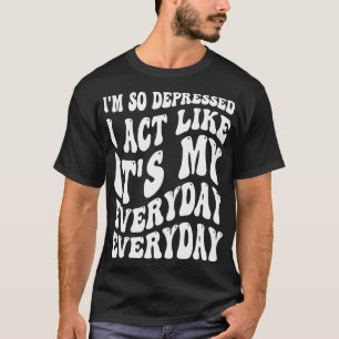 Funny Im So Depressed I Act Like Its My Birthday E T-Shirt