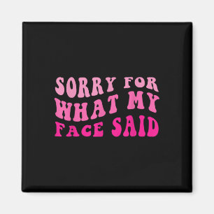 Funny Im Sorry For What My Face Said  Magnet