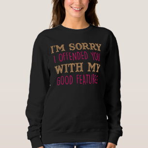 Funny I'm Sorry I Offended You With My Good Feat Sweatshirt