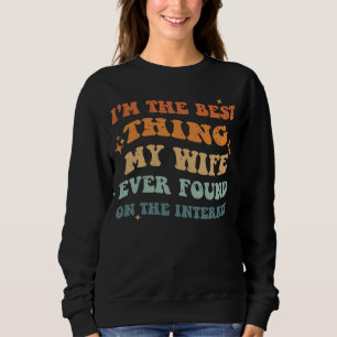 Funny I'm The Best Thing My Wife Ever Found On The Sweatshirt