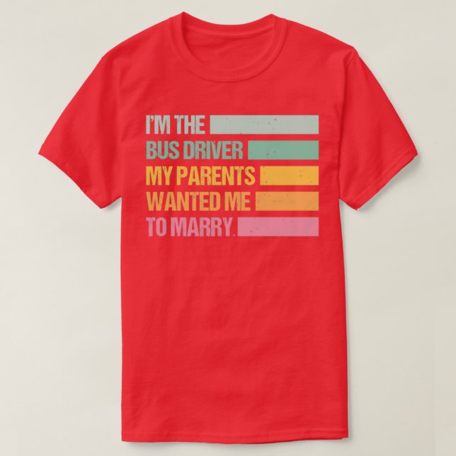 Funny Im The Bus Driver My Parents Wanted Me To Ma T-Shirt (Design Front)