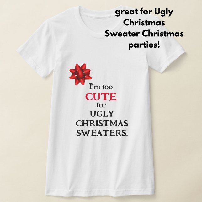 Funny "I'm Too CUTE for UGLY CHRISTMAS SWEATERS" T-Shirt (If you hate ugly Christmas sweaters, this cute, funny tshirt is for you!)