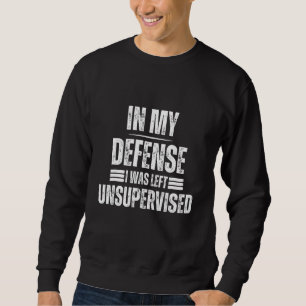 Funny In my defence i was left unsupervised Sweatshirt