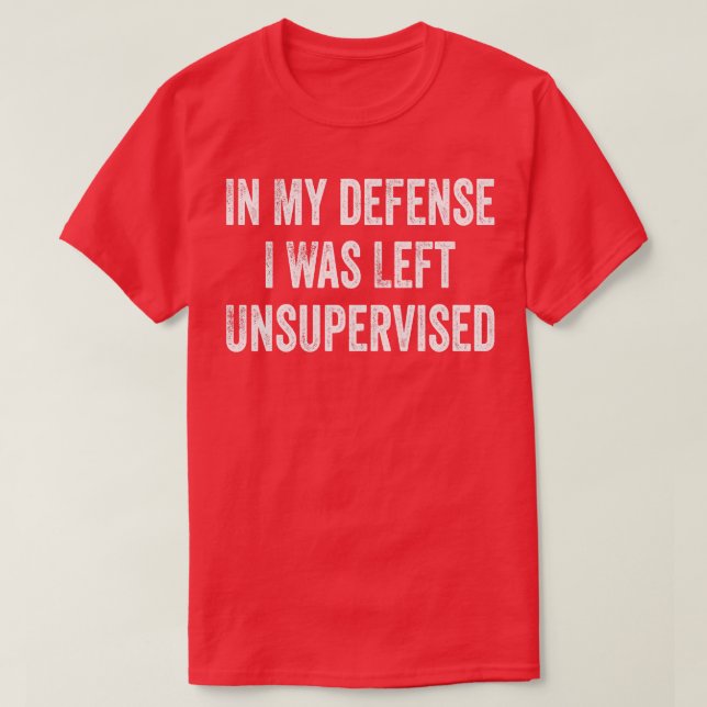 Funny In My Defence I Was Left Unsupervised T-Shirt (Design Front)