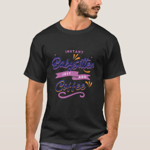 Funny Instant Babysitter Just Add Coffee Babysitte T-Shirt