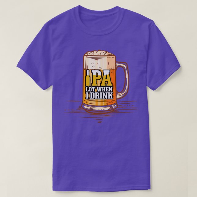 Funny IPA Lot When I Drink Beer Comedy Craft Beer  T-Shirt (Design Front)
