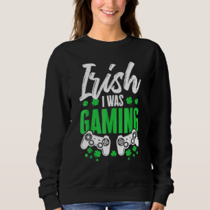Funny Irish I Was Gaming St Patrick S Day Video Ga Sweatshirt