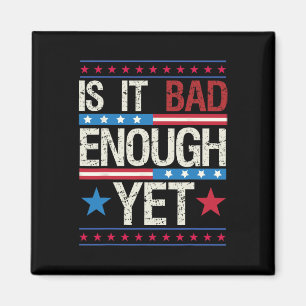 Funny Is It Bad Enough Yet Patriotic Political Sta Magnet