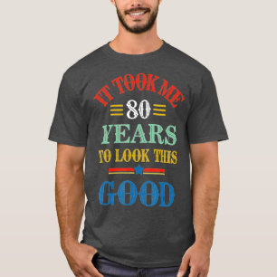 Funny It Took Me 80 Years To Look This Good 80th B T-Shirt