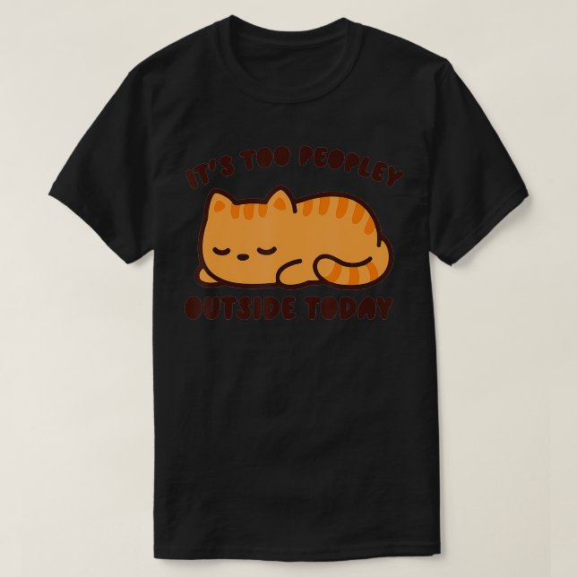 Funny Its Too Peopley Outside Today Cute Cats Love T-Shirt (Design Front)