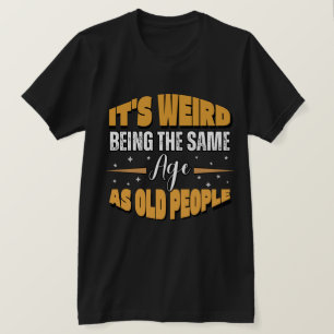 funny It's Weird Being The Same Age As Old People T-Shirt