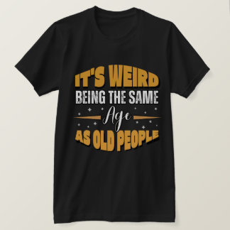 funny It's Weird Being The Same Age As Old People T-Shirt
