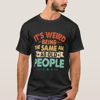 Funny It'S Weird Being The Same Age As Old People  T-Shirt
