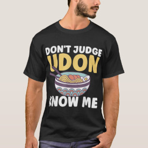 Funny Japanese Food Quote Don't Judge Udon Know Me T-Shirt