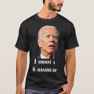 Funny Joe Biden I Shoot A 6 Handicap In Golf Debat T-Shirt