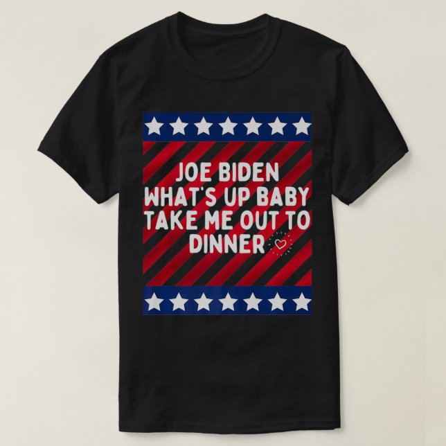 Funny Joe Biden Whatu2019s up baby take me out to  T-Shirt (Design Front)