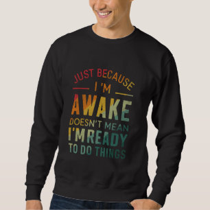 Funny Just Because I'm Awake Sweatshirt
