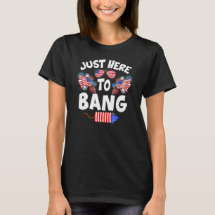 Funny Just Here To Bang Fireworks Patriotic 4th Of T-Shirt