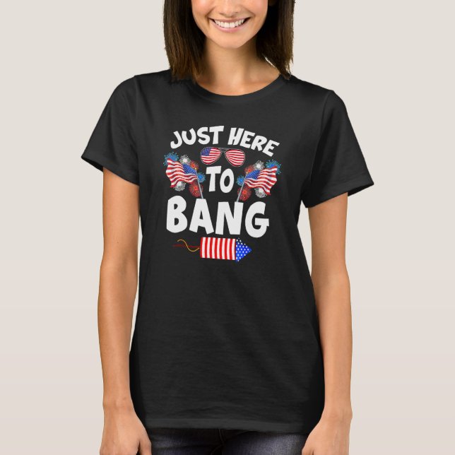 Funny Just Here To Bang Fireworks Patriotic 4th Of T-Shirt (Front)