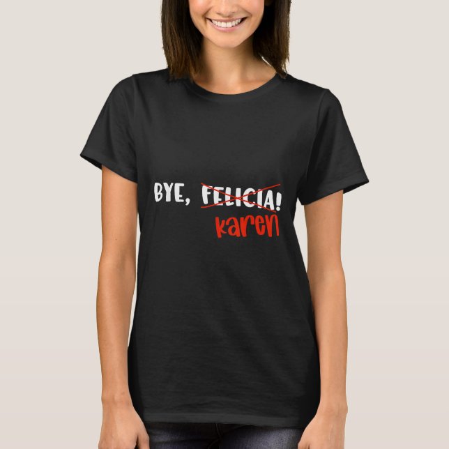 Funny Karen Felicia Quote Bye Meme  T-Shirt (Front)