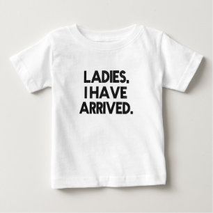 Funny Ladies I have arrived Baby Boy Shirt