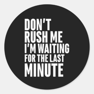 Funny Last Minute Procrastination Don't Rush Me Classic Round Sticker