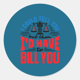 Funny Lawyer I Could Tell But Have To Bill You  Classic Round Sticker