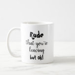 Funny Leaving Present For Worker Coffee Mug<br><div class="desc">Rude that you're leaving but ok!

One of your coworkers leaving? This is the perfect fun gift! All of the text can be edited so it makes the perfect personalized gift!</div>