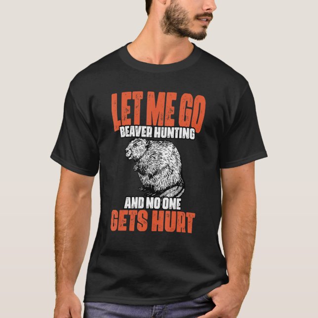 Funny Let Me Go Beaver Hunting A Beaver Hunt Beave T-Shirt (Front)