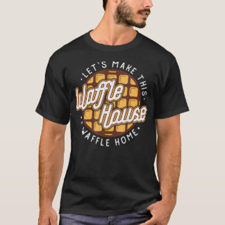 Funny Let's Make These Waffle Houses a Waffle  T-Shirt
